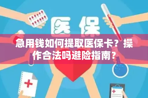 急用钱如何提取医保卡？操作合法吗避险指南？